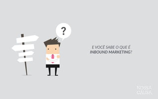 E  VOCÊ  SABE  O  QUE  É  
INBOUND  MARKETING?
 