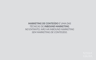 MARKETING  DE  CONTEÚDO  É  UMA  DAS    
TÉCNICAS  DE  INBOUND  MARKETING.    
NO  ENTANTO,  NÃO  HÁ  INBOUND  MARKETING    
SEM  MARKETING  DE  CONTEÚDO.
 