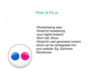 Flickr & Pix.ie
•Photosharing sites
•Great for broadening
•your digital footprint
•Don’t tell. Show.
•Great for user gener...