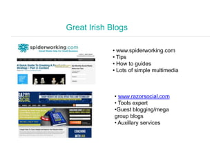 Great Irish Blogs
• www.spiderworking.com
• Tips
• How to guides
• Lots of simple multimedia
• www.razorsocial.com
• Tools...