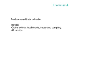Exercise 4
Produce an editorial calendar.
Include:
•Global events, local events, sector and company.
•12 months
 