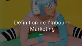 4
Définition de l’Inbound
Marketing
 