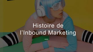7
Histoire de
l’Inbound Marketing
 