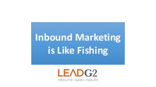 Inbound Marketing
is Like Fishing
 