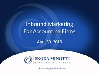 Inbound Marketing
For Accounting Firms
April 30, 2013
 