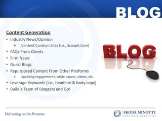 BLOG
Content Generation
• Industry News/Opinion
 Content Curation Sites (i.e., Scoopit.Com)
• FAQs From Clients
• Firm Ne...