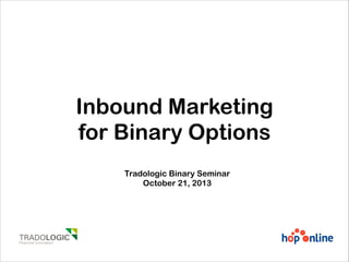 Inbound Marketing
for Binary Options
Tradologic Binary Seminar
October 21, 2013

 