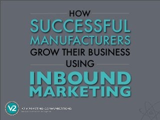 HOW
SUCCESSFUL
MANUFACTURERS
GROW THEIR BUSINESS
      USING
INBOUND
MARKETING
 