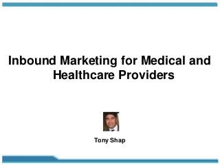 Inbound Marketing for Medical and
Healthcare Providers

Tony Shap

 