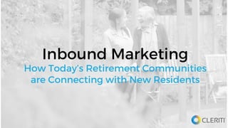 Inbound Marketing
How Today’s Retirement Communities
are Connecting with New Residents
 