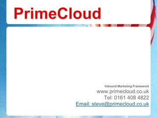 PrimeCloud



                  Inbound Marketing Framework
                www.primecloud.co.uk
                   Tel: 0161 408 4822
       Email: steve@primecloud.co.uk
 