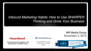 Inbound Marketing Habits: How to Use SHARPER
Thinking and Grow Your Business
Nate Riggs
NR Media Group
November 3, 2015
Heartland Payment Systems is the
lead sponsor of all RES events.
UnitedHealthcare is the
co-sponsor of all RES
events.!
 
