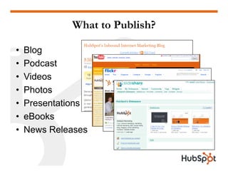 What to Publish?

•   Blog
       g
•   Podcast
•   Videos
•   Photos
•   Presentations
•   eBooks
•   News Releases
 