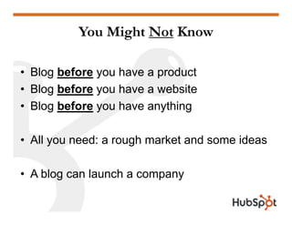 You Might Not Know

• Blog before you ha e a prod ct
               o have product
• Blog before you have a website
• Blog...