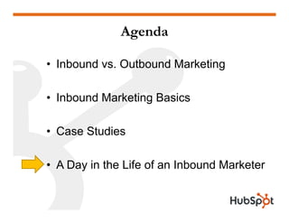 Agenda

• Inbound vs. Outbound Marketing
                               g

• Inbound Marketing Basics

• Case Studies

• A...