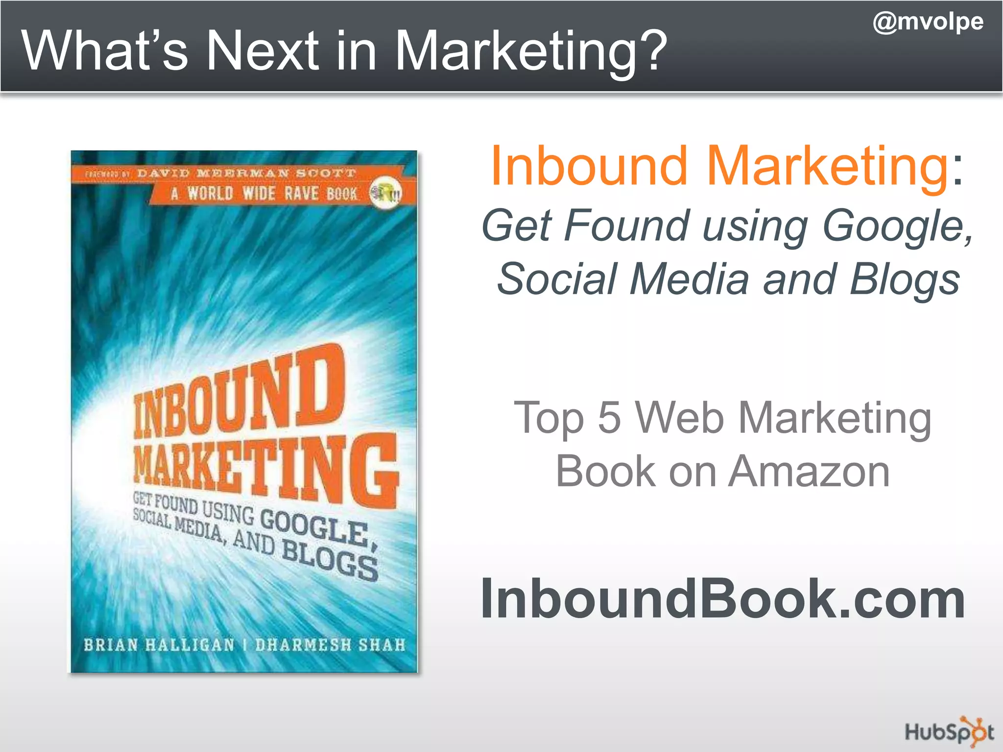 What’s Next in Marketing?@mvolpeInbound Marketing:Get Found using Google, Social Media and BlogsTop 5 Web MarketingBook on AmazonInboundBook.com