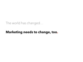 The world has changed…
Marketing needs to change, too.
 