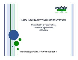 maximizedigitalmedia.com | 863-606-5994
INBOUND MARKETING PRESENTATION
Presented by Chrissanne Long
Maximize Digital Media
5/16/2014
 