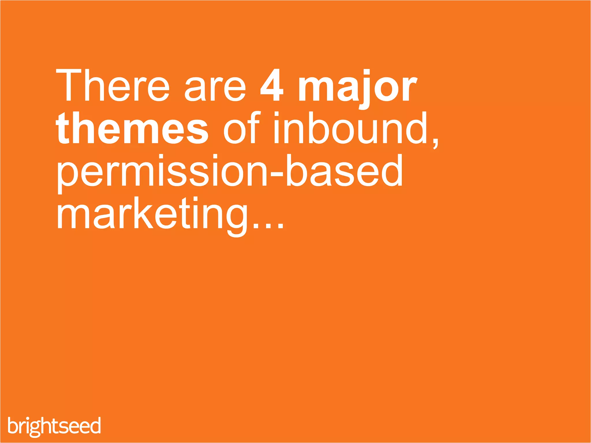 There are 4 major
themes of inbound,
permission-based
marketing...
 