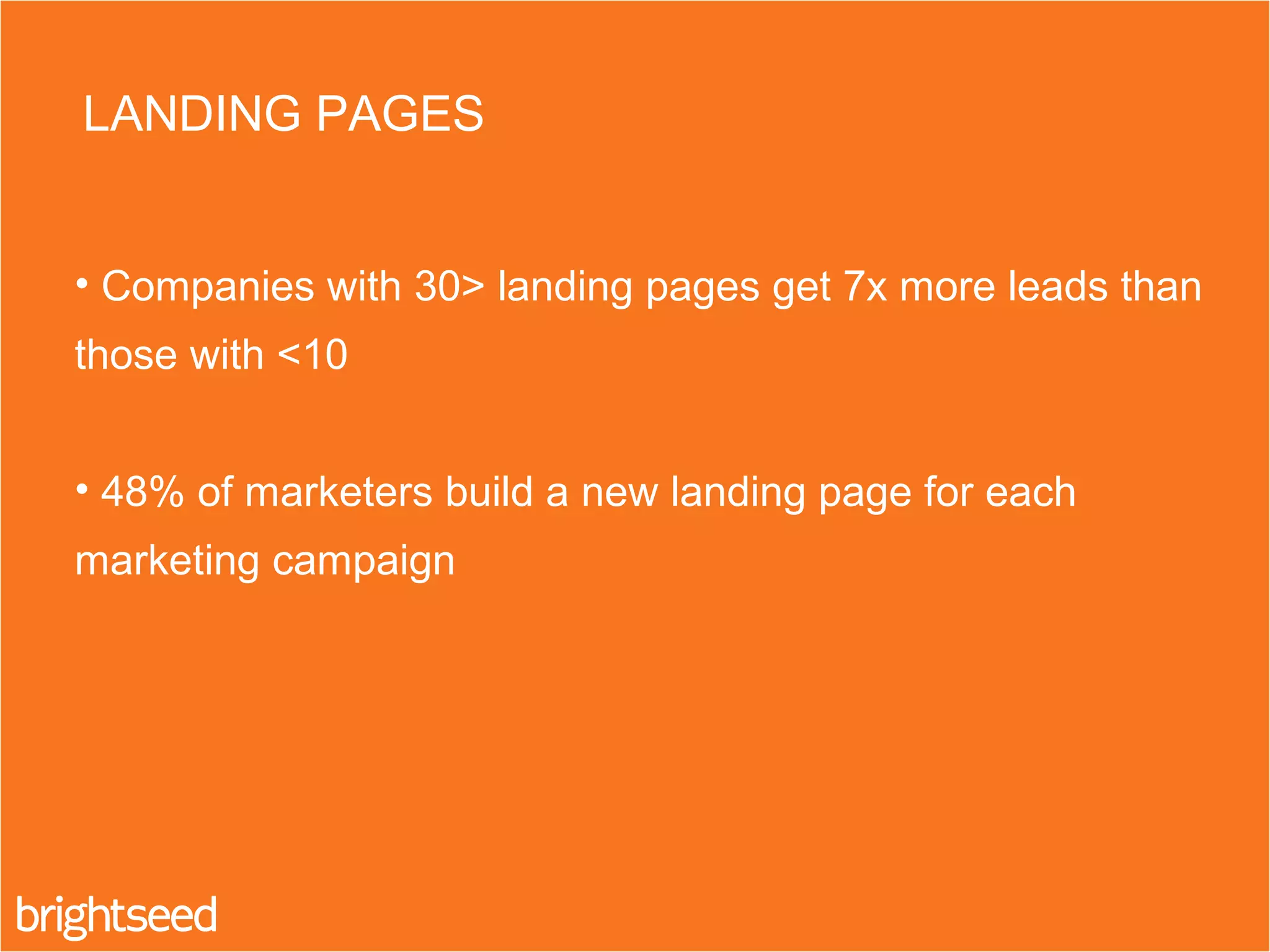 • Companies with 30> landing pages get 7x more leads than
those with <10
• 48% of marketers build a new landing page for each
marketing campaign
LANDING PAGES
 