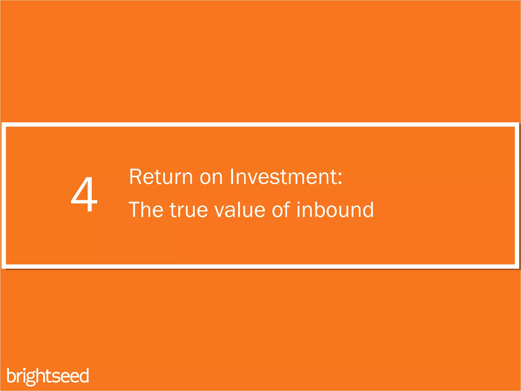 4
Return on Investment:
The true value of inbound
 