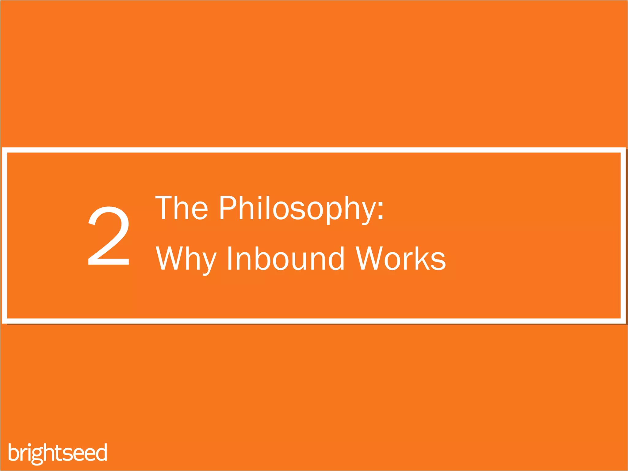 2
The Philosophy:
Why Inbound Works
 