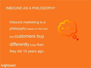 Inbound marketing is a
philosophy based on the truth
that customers buy
differently today than
they did 10 years ago.
INBO...