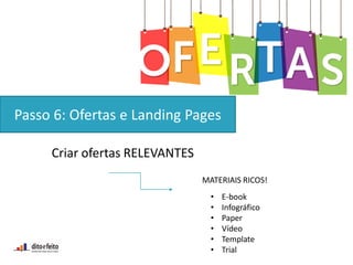 Criar ofertas RELEVANTES
MATERIAIS RICOS!
• E-book
• Infográfico
• Paper
• Vídeo
• Template
• Trial
Passo 6: Ofertas e Landing Pages
 