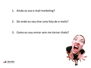 1. Ainda se usa e-mail marketing?
2. De onde eu vou tirar uma lista de e-mails?
3. Como eu vou enviar sem me tornar chata?
 