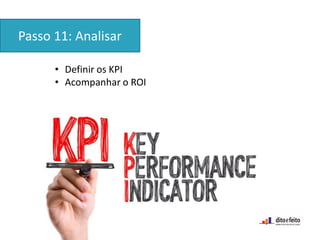 • Definir os KPI
• Acompanhar o ROI
Passo 11: Analisar
 
