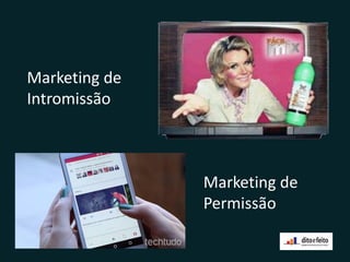 Marketing de
Intromissão
Marketing de
Permissão
 