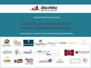 SOMOS PROFISSIONAIS COM
mais de 18 anos de experiência em
vendas, marketing e comunicação.
ATENDEMOS CLIENTES DOS MAIS DIVERSOS SEGMENTOS:
 
