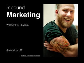 Inbound
Marketing!
!
WebUP #12 - Luzern
!
!
!
!
!
!
@michikunz77
!
michael.kunz@solvaxis.com
 