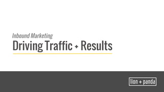 Inbound Marketing 
Driving Traffic + Results 
 