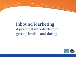 Inbound Marketing
A practical introduction to
getting leads – and dating
 