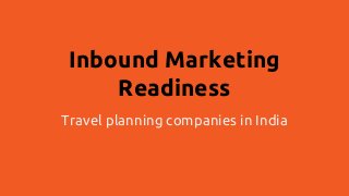 Inbound Marketing
Readiness
Travel planning companies in India
 