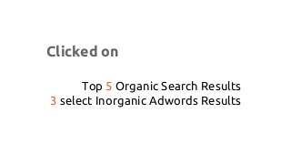 Clicked on
Top 5 Organic Search Results
3 select Inorganic Adwords Results
 