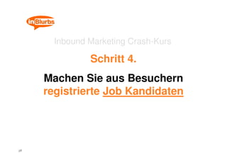 Inbound Marketing Crash-Kurs

               Schritt 4.
     Machen Sie aus Besuchern
     registrierte Job Kandidaten



...