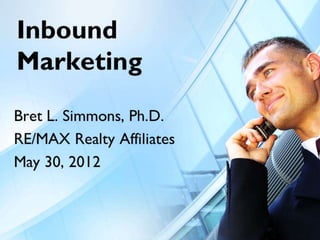 Inbound Marketing
  Bret L. Simmons, Ph.D.
  RE/MAX Realty Affiliates
       May 30, 2012
 