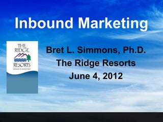Inbound Marketing
   Bret L. Simmons, Ph.D.
     The Ridge Resorts
        June 4, 2012
 
