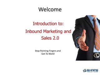 Welcome Introduction to:  Inbound Marketing and Sales 2.0 Stop Pointing Fingers and  Get To Work! 