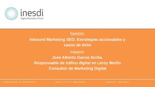 Sesión:
Inbound Marketing SEO. Estrategias accionables y
casos de éxito
Imparte:
Jose Alberto Garcia Sicilia.
Responsable de tráfico digital en Leroy Merlin
Consultor de Marketing Digital
 