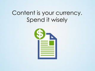 Content is your currency.
Spend it wisely

 