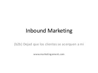 www.marketingement.com
Inbound Marketing
(b2b) Dejad que los clientes se acerquen a mi
www.marketingement.com
 