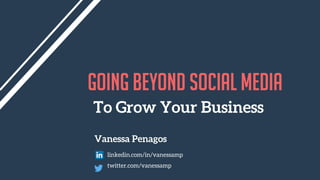 To Grow Your Business
Going beyond social media
Vanessa Penagos
linkedin.com/in/vanessamp
twitter.com/vanessamp
 