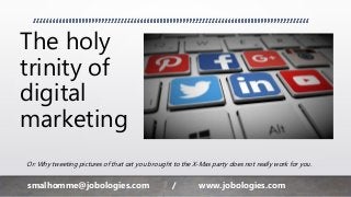 The holy
trinity of
digital
marketing
Or: Why tweeting pictures of that cat you brought to the X-Mas party does not really work for you.
smalhomme@jobologies.com / www.jobologies.com
 