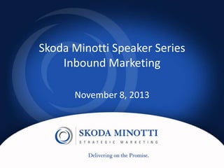 Skoda Minotti Speaker Series
Inbound Marketing
November 8, 2013

 