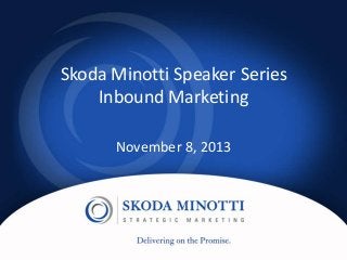 Skoda Minotti Speaker Series
Inbound Marketing
November 8, 2013

 