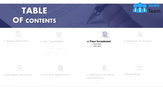 13
TABLE
OF CONTENTS
01.Project Overview
o Project Context
o Project Goals
05.Company Overview
o About Us
o Our Team
02.Our Capabilities
o What we Offer
o Our Process
• Foundation Building
• Launch
• Report, Revise, Relaunch
o Services Offered
06.Our Past Experience
o Client Testimonials
o Case Study
03.Your Investment
o Text Here
o Text Here
07.Statement of Work
and Contract
o Text Here
o Text Here
04.Measure of Success
o Text Here
o Text Here
09.Next Steps
o Text Here
o Text Here
 