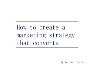 How to create a
marketing strategy
that converts
By Meritxell Garcia
 